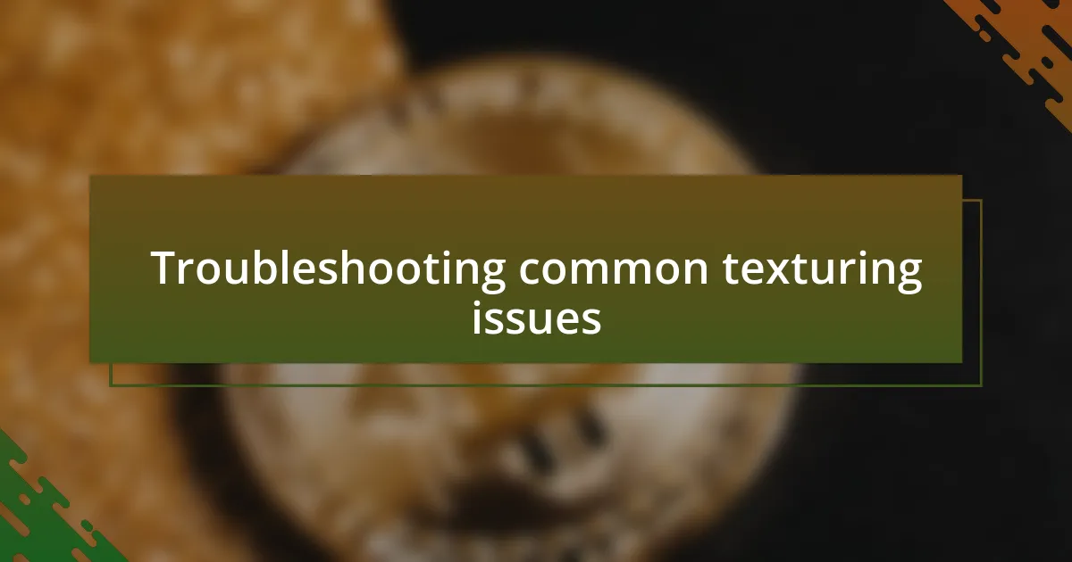 Troubleshooting common texturing issues