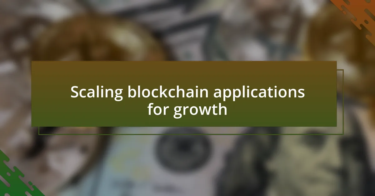 Scaling blockchain applications for growth